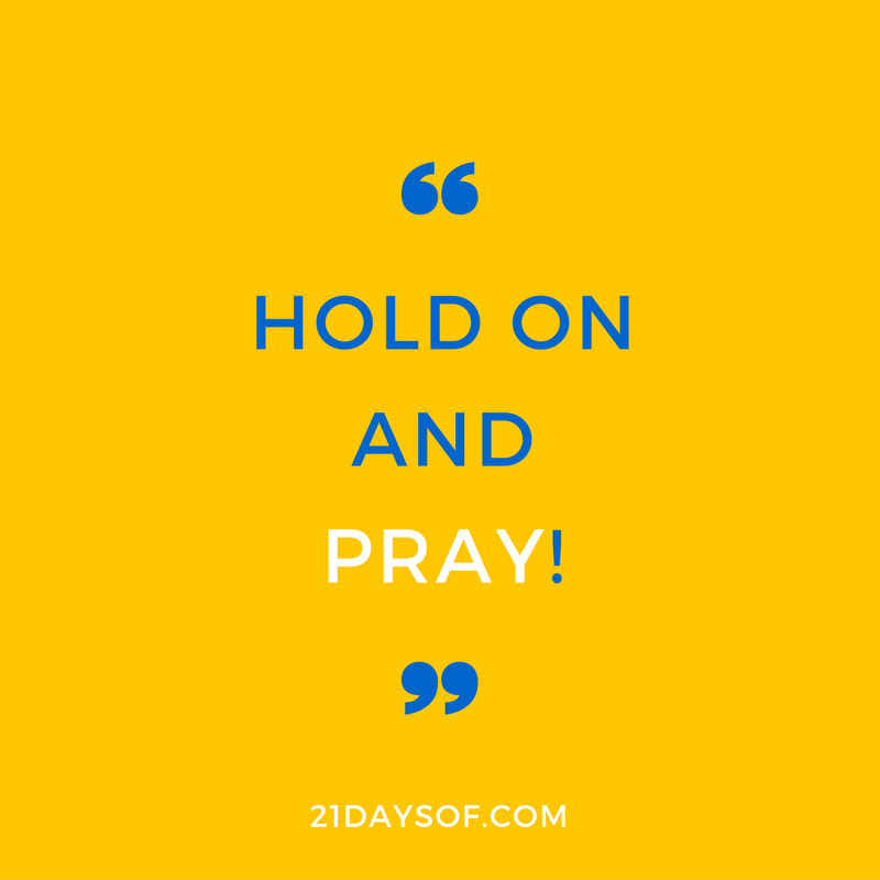 Hold on and pray! J
